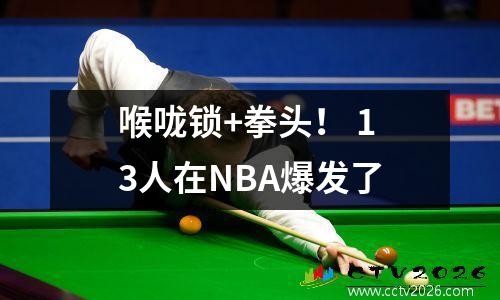 喉咙锁+拳头！ 13人在NBA爆发了