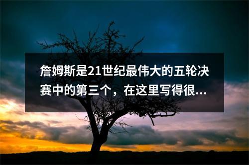 詹姆斯是21世纪最伟大的五轮决赛中的第三个，在这里写得很大