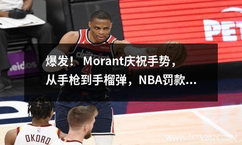 爆发！ Morant庆祝手势，从手枪到手榴弹，NBA罚款无法阻止Morant