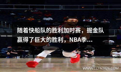 随着快船队的胜利加时赛，掘金队赢得了巨大的胜利，NBA季后赛都已发布，时间表+时间就像