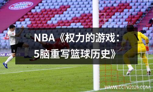 NBA《权力的游戏：5脑重写篮球历史》