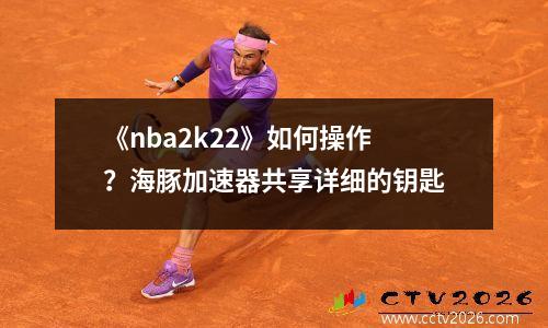 《nba2k22》如何操作？海豚加速器共享详细的钥匙