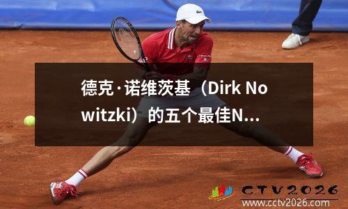 德克·诺维茨基（Dirk Nowitzki）的五个最佳NBA赛季