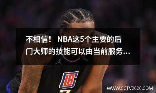 不相信！ NBA这5个主要的后门大师的技能可以由当前服务中的任何人复制。