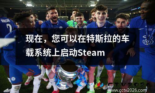 现在，您可以在特斯拉的车载系统上启动Steam