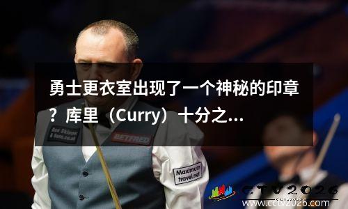 勇士更衣室出现了一个神秘的印章？库里（Curry）十分之1变成了“小学生”的梦想，并转变为UFC播放器