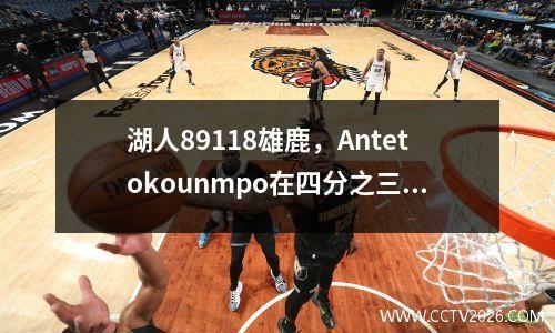 湖人89118雄鹿，Antetokounmpo在四分之三的28+7中检查了28+7，但詹姆斯不得不在梦中笑起来
