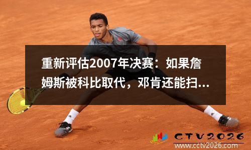 重新评估2007年决赛：如果詹姆斯被科比取代，邓肯还能扫冠军吗？