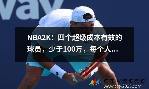 NBA2K：四个超级成本有效的球员，少于100万，每个人都是外面的好球员