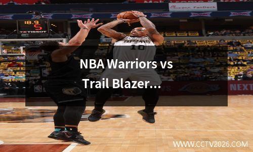NBA Warriors vs Trail Blazers篮球推荐分析和预测Curry努力为西部会议的前六名！