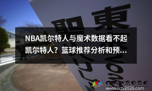 NBA凯尔特人与魔术数据看不起凯尔特人？篮球推荐分析和预测