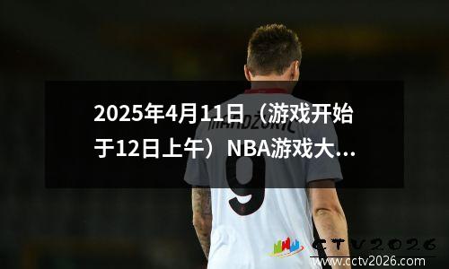 2025年4月11日（游戏开始于12日上午）NBA游戏大数据预览
