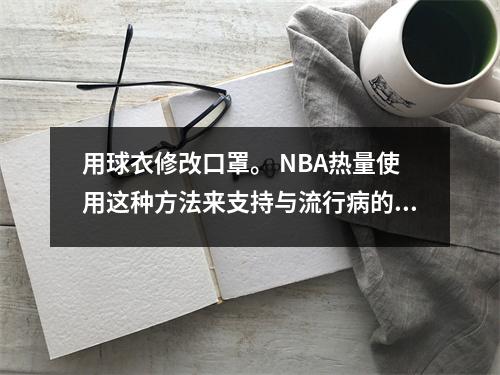 用球衣修改口罩。 NBA热量使用这种方法来支持与流行病的战斗