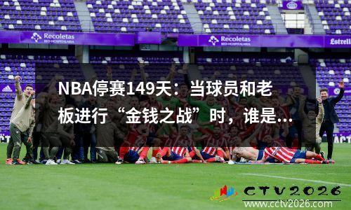 NBA停赛149天：当球员和老板进行“金钱之战”时，谁是最终的赢家？
