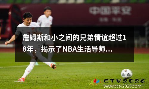 詹姆斯和小之间的兄弟情谊超过18年，揭示了NBA生活导师最感人的故事