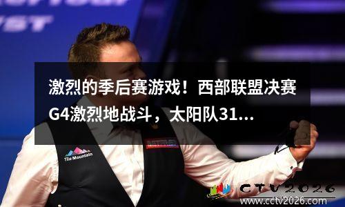 激烈的季后赛游戏！西部联盟决赛G4激烈地战斗，太阳队31获得了比赛点，快船正在悬挂