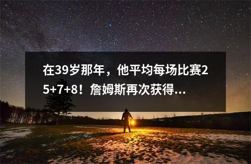 在39岁那年，他平均每场比赛25+7+8！詹姆斯再次获得了历史记录。这次是最好的团队稳定还是在挥之不去？