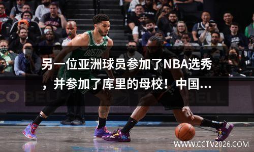 另一位亚洲球员参加了NBA选秀，并参加了库里的母校！中国男子篮球队需要保持警惕
