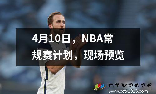 4月10日，NBA常规赛计划，现场预览