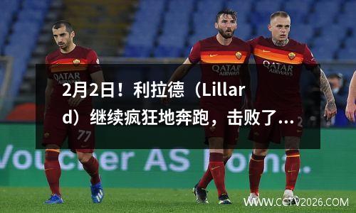 2月2日！利拉德（Lillard）继续疯狂地奔跑，击败了强大的对手，在过去6场比赛中平均每场比赛得到48分！今天最好的阵容
