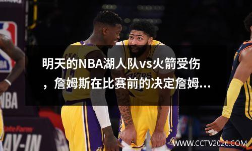 明天的NBA湖人队vs火箭受伤，詹姆斯在比赛前的决定詹姆斯的七杆七人缺席