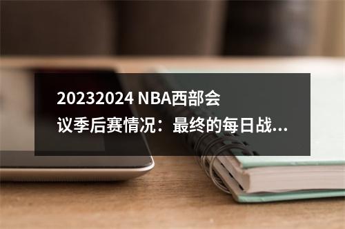 20232024 NBA西部会议季后赛情况：最终的每日战斗报告和深入分析