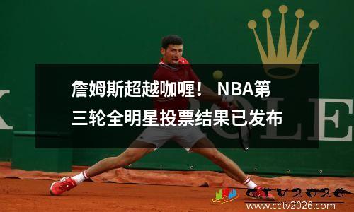 詹姆斯超越咖喱！ NBA第三轮全明星投票结果已发布