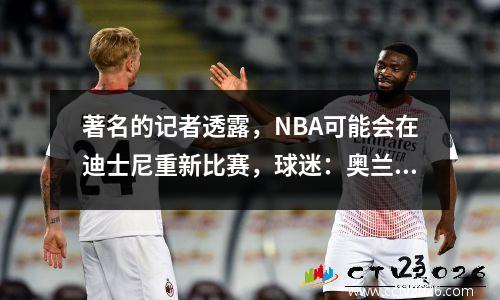 著名的记者透露，NBA可能会在迪士尼重新比赛，球迷：奥兰多魔术具有主场优势！