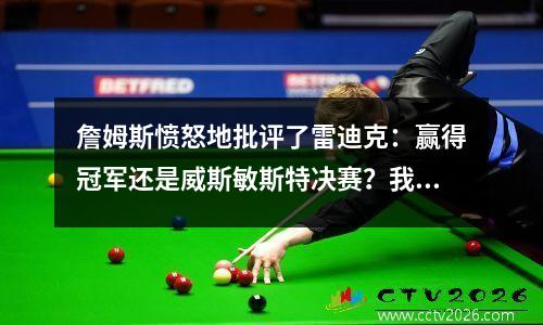 詹姆斯愤怒地批评了雷迪克：赢得冠军还是威斯敏斯特决赛？我们的目标是冠军