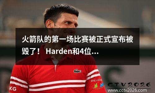 火箭队的第一场比赛被正式宣布被毁了！ Harden和4位超级巨星缺席，37点天才男孩成为第一名