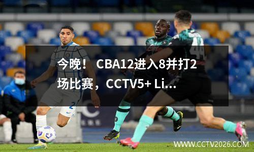 今晚！ CBA12进入8并打2场比赛，CCTV5+ Live Broadcast Guangdong男篮球队PK Shanghai，Shandong vs Beijing Enterprises