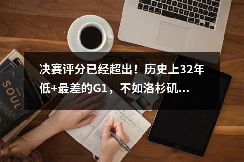 决赛评分已经超出！历史上32年低+最差的G1，不如洛杉矶德比
