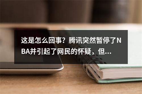 这是怎么回事？腾讯突然暂停了NBA并引起了网民的怀疑，但官员尚未回应
