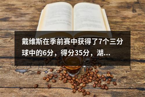 戴维斯在季前赛中获得了7个三分球中的6分，得分35分，湖人反向太阳21分