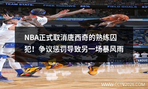 NBA正式取消唐西奇的熟练囚犯！争议惩罚导致另一场暴风雨