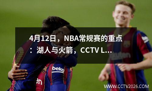 4月12日，NBA常规赛的重点：湖人与火箭，CCTV Live预告片，带有时间表