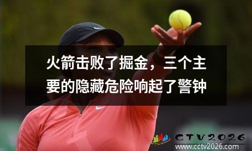 火箭击败了掘金，三个主要的隐藏危险响起了警钟
