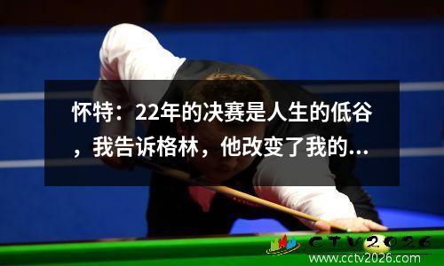 怀特：22年的决赛是人生的低谷，我告诉格林，他改变了我的职业生涯