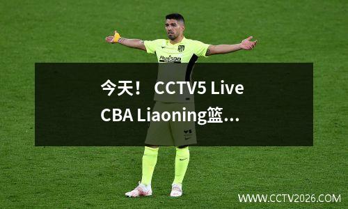 今天！ CCTV5 Live CBA Liaoning篮球+ NBA Bucks PK Warriors +英超亮点，应用程序游泳+手球