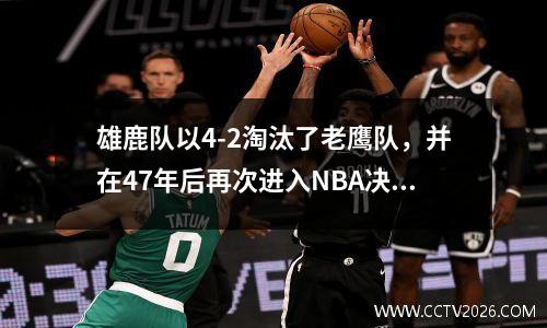 雄鹿队以4-2淘汰了老鹰队，并在47年后再次进入NBA决赛