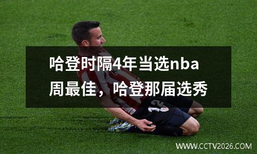 哈登时隔4年当选nba周最佳，哈登那届选秀