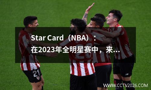 Star Card（NBA）：在2023年全明星赛中，来自东部和西部的24+3名球员的名单