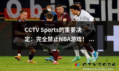 CCTV Sports的重要决定：完全禁止NBA游戏！ 15亿个广播公司仍然决心做自己的事