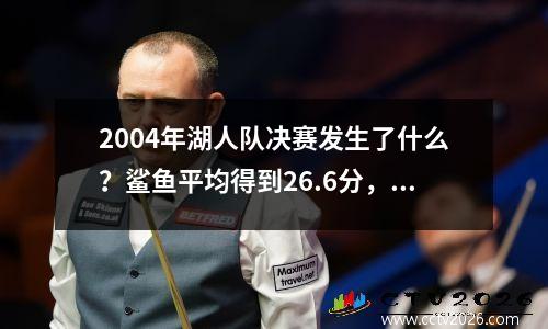 2004年湖人队决赛发生了什么？鲨鱼平均得到26.6分，马龙得到5分，科比呢