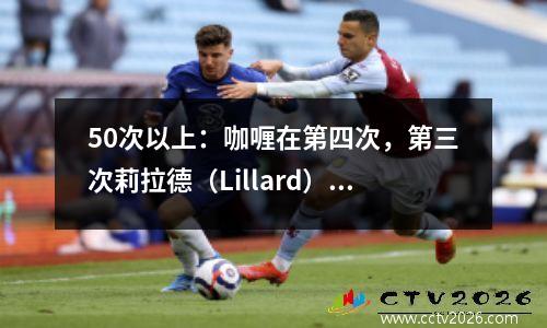 50次以上：咖喱在第四次，第三次莉拉德（Lillard）12次，詹姆斯（James）在第二次中14次，这是第一次呢？