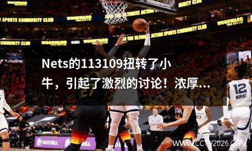 Nets的113109扭转了小牛，引起了激烈的讨论！浓厚的眉毛因失去头而受到质疑，约翰逊成为新的最爱？