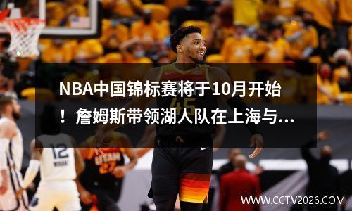 NBA中国锦标赛将于10月开始！詹姆斯带领湖人队在上海与篮球队比赛