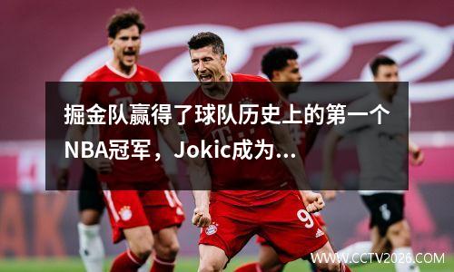 掘金队赢得了球队历史上的第一个NBA冠军，Jokic成为历史上的第一个人！