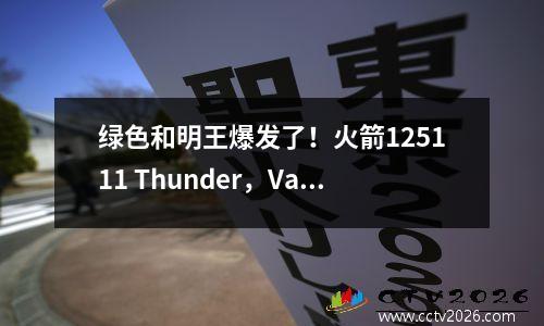 绿色和明王爆发了！火箭125111 Thunder，Van Jordan 13+6，史密斯抓住了17个篮板