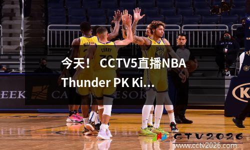 今天！ CCTV5直播NBA Thunder PK King + CBA Liaoning篮球与北京企业，App Handball +网球